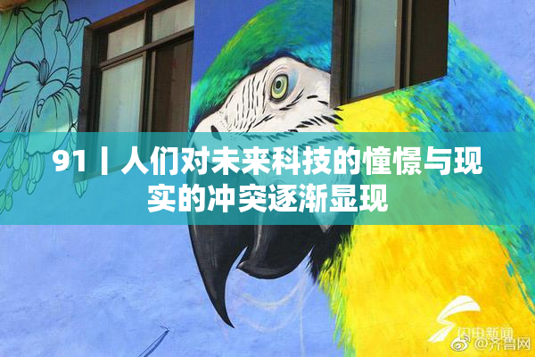 91丨人们对未来科技的憧憬与现实的冲突逐渐显现