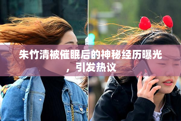 朱竹清被催眠后的神秘经历曝光，引发热议