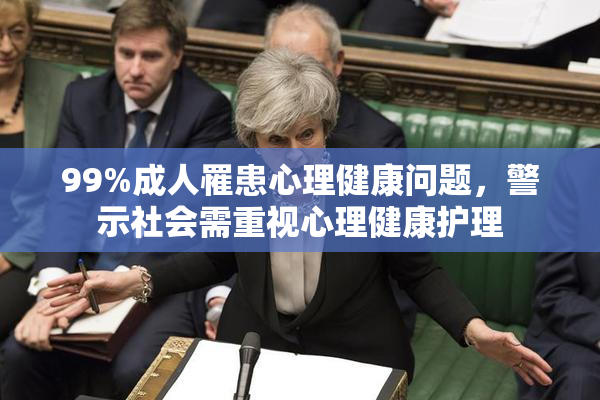 99%成人罹患心理健康问题，警示社会需重视心理健康护理