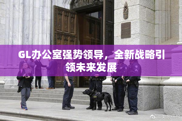 GL办公室强势领导，全新战略引领未来发展
