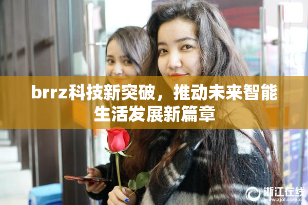 brrz科技新突破，推动未来智能生活发展新篇章