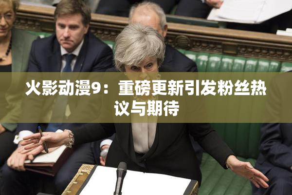 火影动漫9：重磅更新引发粉丝热议与期待