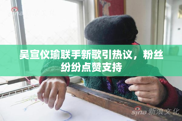吴宣仪瑜联手新歌引热议，粉丝纷纷点赞支持