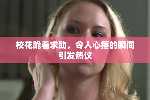 校花跪着求助，令人心疼的瞬间引发热议