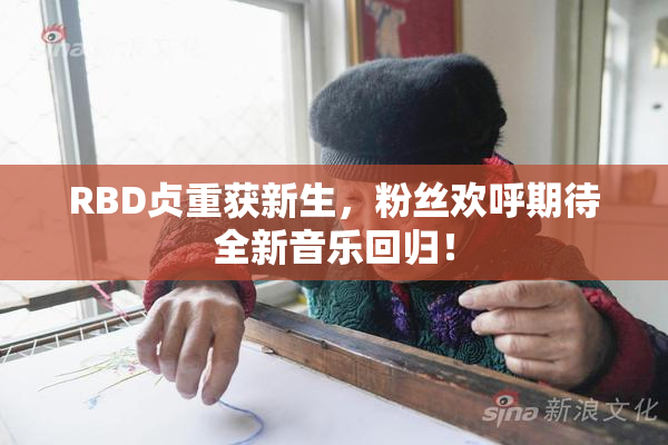 RBD贞重获新生，粉丝欢呼期待全新音乐回归！