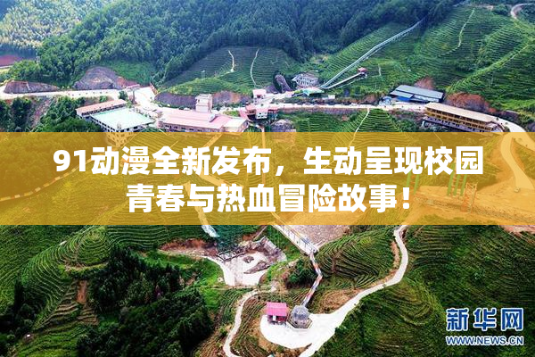 91动漫全新发布，生动呈现校园青春与热血冒险故事！