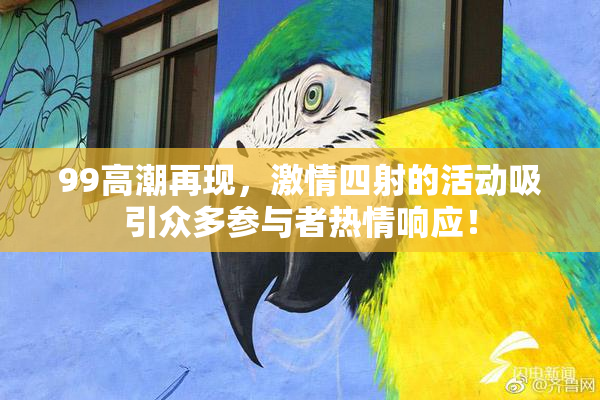99高潮再现，激情四射的活动吸引众多参与者热情响应！