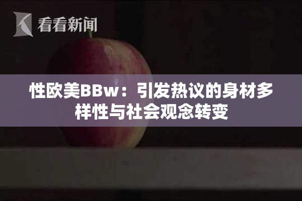 性欧美BBw：引发热议的身材多样性与社会观念转变