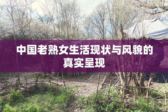 中国老熟女生活现状与风貌的真实呈现