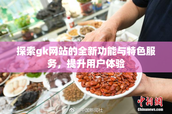 探索gk网站的全新功能与特色服务，提升用户体验