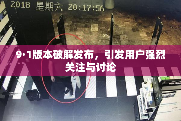 9·1版本破解发布，引发用户强烈关注与讨论