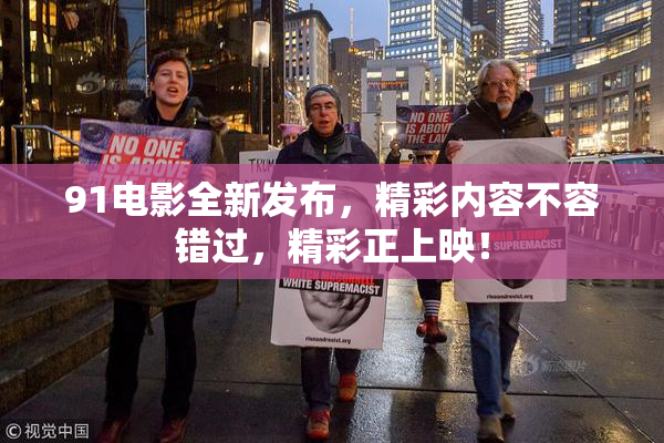 91电影全新发布，精彩内容不容错过，精彩正上映！