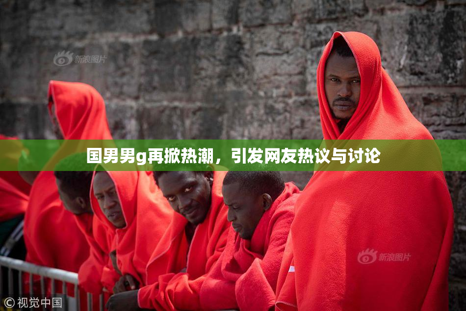 国男男g再掀热潮，引发网友热议与讨论