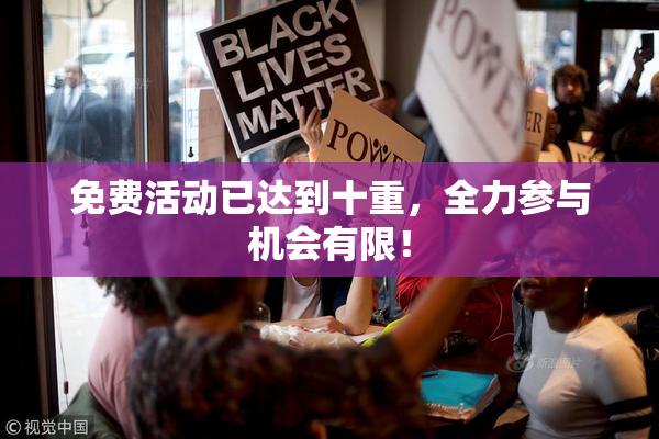 免费活动已达到十重，全力参与机会有限！