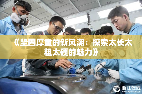 《坚固厚重的新风潮：探索太长太粗太硬的魅力》