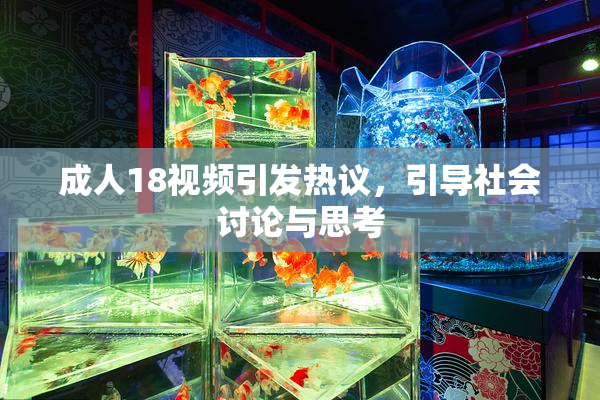 成人18视频引发热议，引导社会讨论与思考