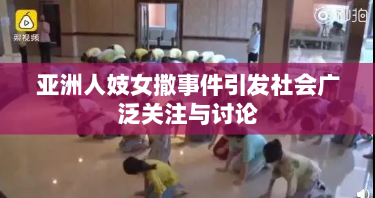 亚洲人妓女撒事件引发社会广泛关注与讨论