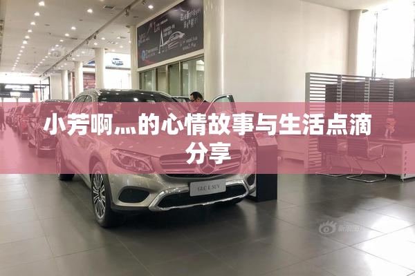 小芳啊灬的心情故事与生活点滴分享