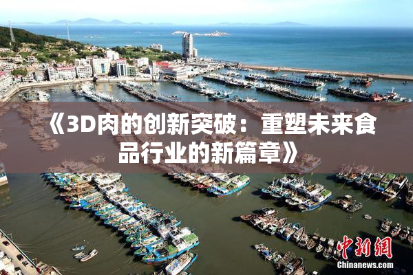 《3D肉的创新突破：重塑未来食品行业的新篇章》