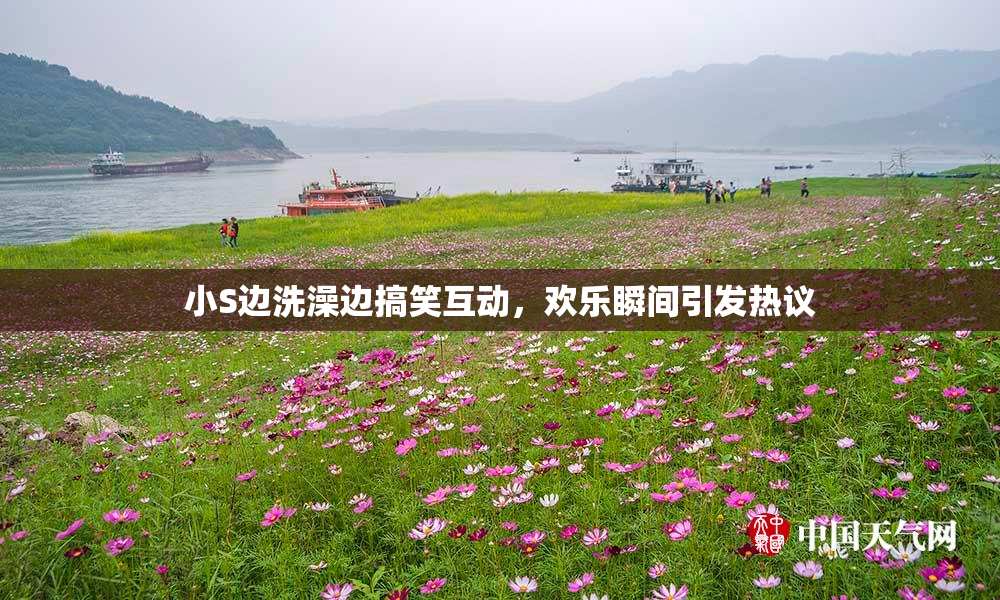 小S边洗澡边搞笑互动，欢乐瞬间引发热议