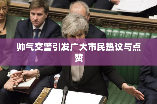 帅气交警引发广大市民热议与点赞
