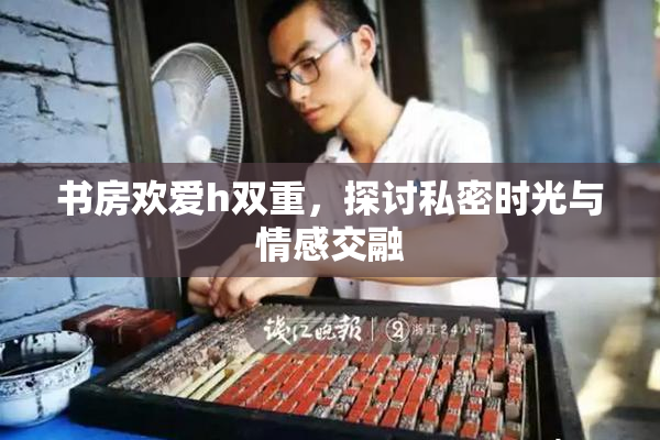 书房欢爱h双重，探讨私密时光与情感交融