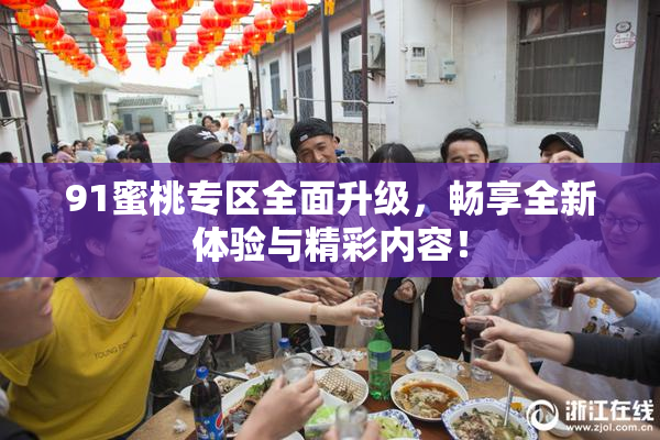 91蜜桃专区全面升级，畅享全新体验与精彩内容！