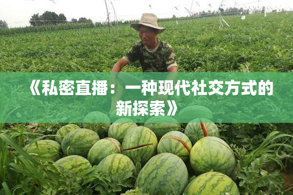 《私密直播：一种现代社交方式的新探索》