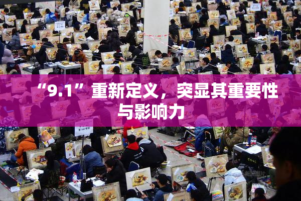 “9.1”重新定义，突显其重要性与影响力