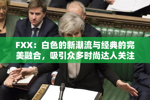 FXX：白色的新潮流与经典的完美融合，吸引众多时尚达人关注