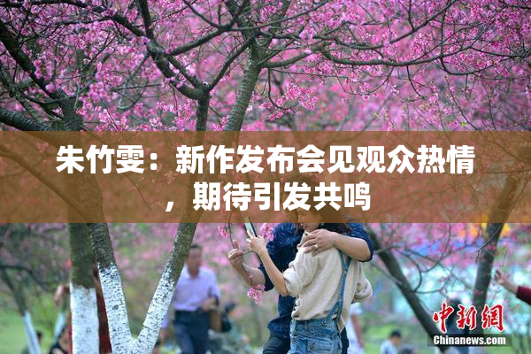 朱竹雯：新作发布会见观众热情，期待引发共鸣