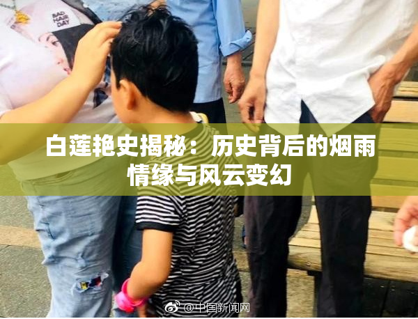 白莲艳史揭秘：历史背后的烟雨情缘与风云变幻