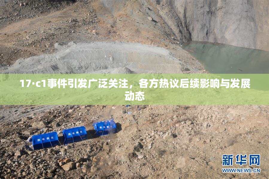 17·c1事件引发广泛关注，各方热议后续影响与发展动态