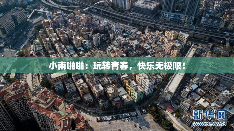 小南啪啪：玩转青春，快乐无极限！