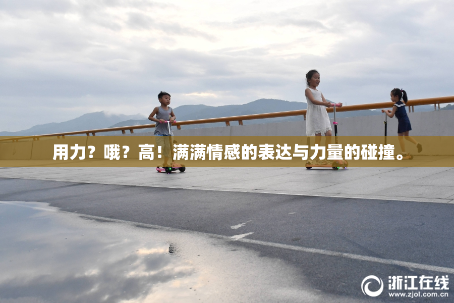用力？哦？高！满满情感的表达与力量的碰撞。