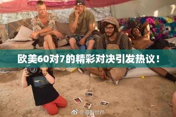 欧美60对7的精彩对决引发热议！