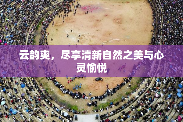 云韵爽，尽享清新自然之美与心灵愉悦