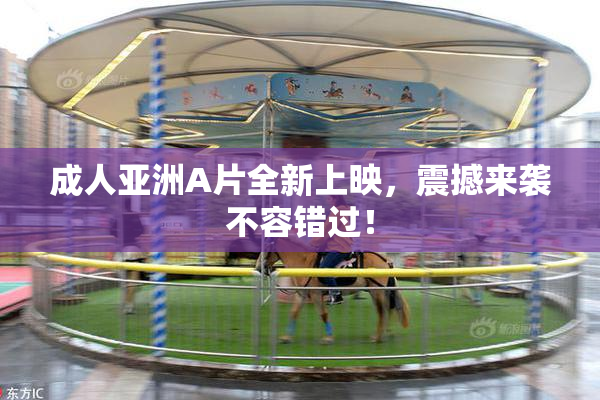成人亚洲A片全新上映，震撼来袭不容错过！