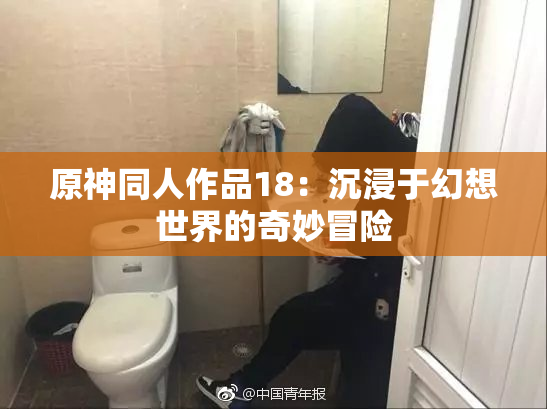 原神同人作品18：沉浸于幻想世界的奇妙冒险