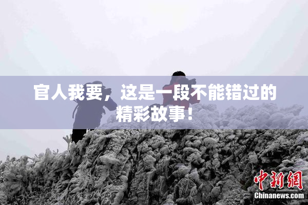 官人我要，这是一段不能错过的精彩故事！