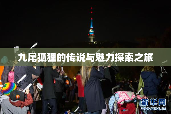 九尾狐狸的传说与魅力探索之旅