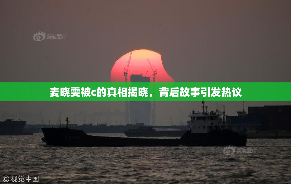 麦晓雯被c的真相揭晓，背后故事引发热议