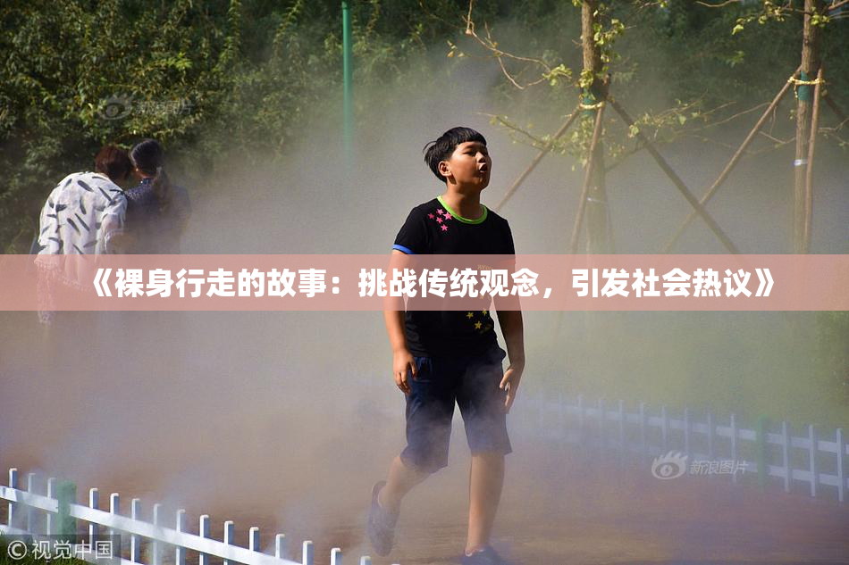 《裸身行走的故事：挑战传统观念，引发社会热议》