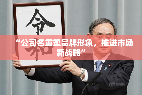 “公司名重塑品牌形象，推进市场新战略”