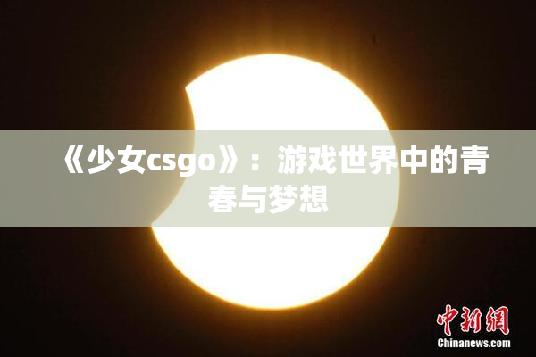 《少女csgo》：游戏世界中的青春与梦想