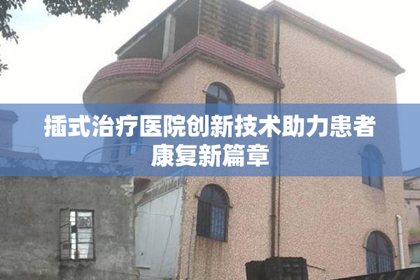 插式治疗医院创新技术助力患者康复新篇章