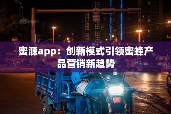蜜源app：创新模式引领蜜蜂产品营销新趋势