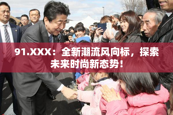 91.XXX：全新潮流风向标，探索未来时尚新态势！