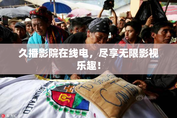 久播影院在线电，尽享无限影视乐趣！