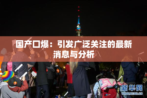 国产囗爆：引发广泛关注的最新消息与分析